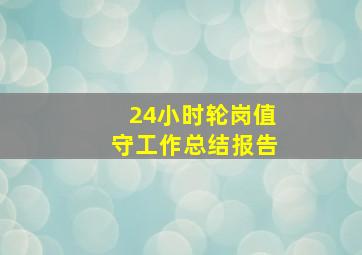 24小时轮岗值守工作总结报告