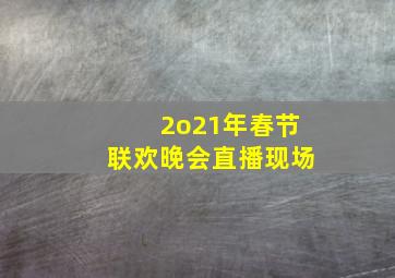 2o21年春节联欢晚会直播现场