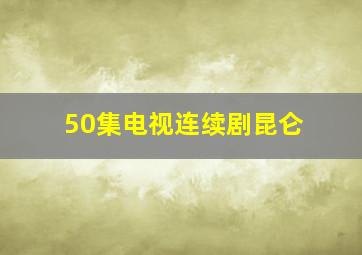 50集电视连续剧昆仑