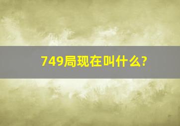 749局现在叫什么?