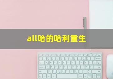 all哈的哈利重生