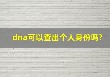 dna可以查出个人身份吗?