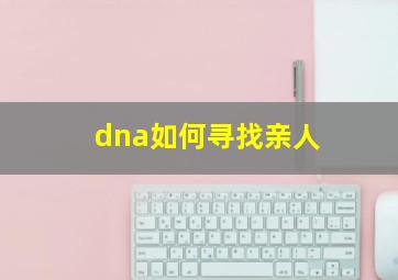 dna如何寻找亲人