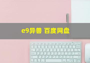 e9异兽 百度网盘