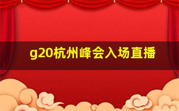 g20杭州峰会入场直播