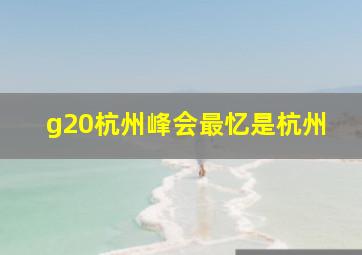 g20杭州峰会最忆是杭州