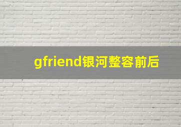 gfriend银河整容前后