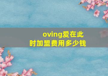 oving爱在此时加盟费用多少钱