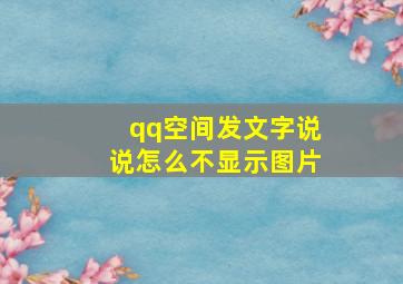 qq空间发文字说说怎么不显示图片