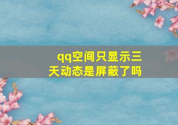 qq空间只显示三天动态是屏蔽了吗