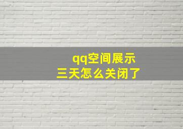 qq空间展示三天怎么关闭了