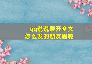 qq说说展开全文怎么发的朋友圈呢