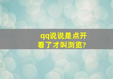 qq说说是点开看了才叫浏览?