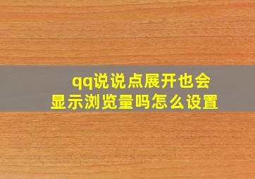 qq说说点展开也会显示浏览量吗怎么设置