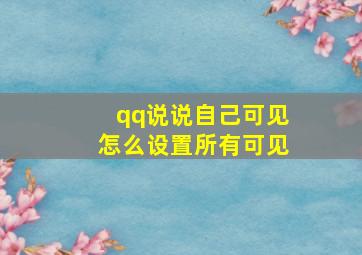 qq说说自己可见怎么设置所有可见